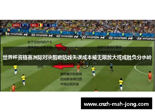 世界杯资格赛洲际对决前瞻防线失误成本被无限放大或成胜负分水岭