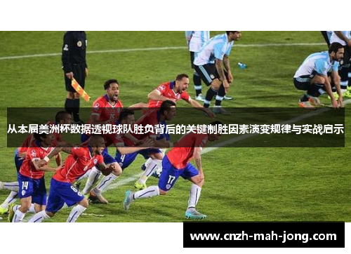 从本届美洲杯数据透视球队胜负背后的关键制胜因素演变规律与实战启示 从本届美洲杯数据透视球队胜负背后的关键制胜因素演变规律与实战启示