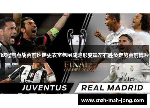 欧冠焦点战赛前速递更衣室氛围成隐形变量左右胜负走势赛前博弈 欧冠焦点战赛前速递更衣室氛围成隐形变量左右胜负走势赛前博弈