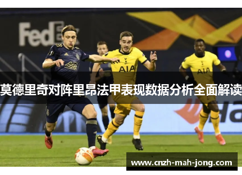 莫德里奇对阵里昂法甲表现数据分析全面解读 莫德里奇对阵里昂法甲表现数据分析全面解读