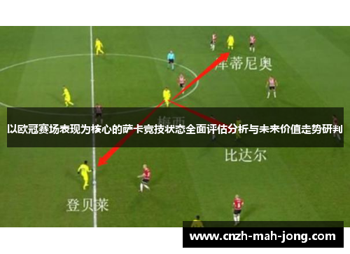 以欧冠赛场表现为核心的萨卡竞技状态全面评估分析与未来价值走势研判 以欧冠赛场表现为核心的萨卡竞技状态全面评估分析与未来价值走势研判