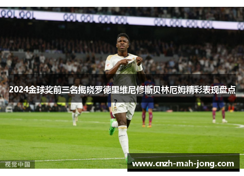 2024金球奖前三名揭晓罗德里维尼修斯贝林厄姆精彩表现盘点 2024金球奖前三名揭晓罗德里维尼修斯贝林厄姆精彩表现盘点