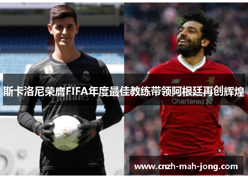 斯卡洛尼荣膺FIFA年度最佳教练带领阿根廷再创辉煌 斯卡洛尼荣膺FIFA年度最佳教练带领阿根廷再创辉煌