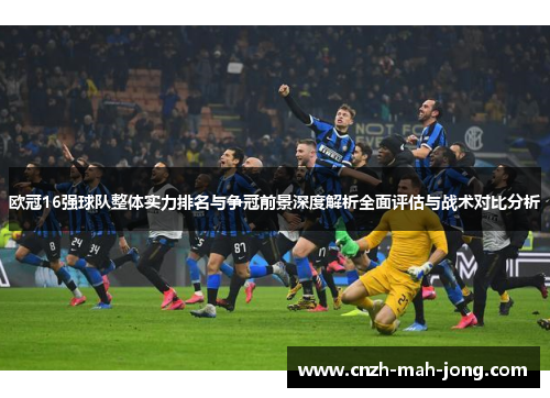 欧冠16强球队整体实力排名与争冠前景深度解析全面评估与战术对比分析