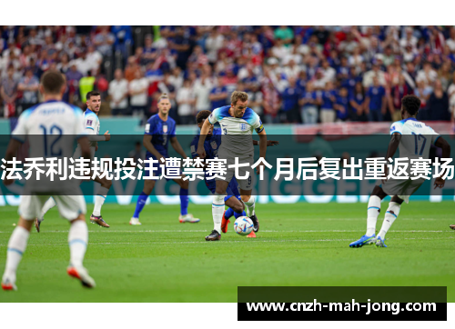 法乔利违规投注遭禁赛七个月后复出重返赛场