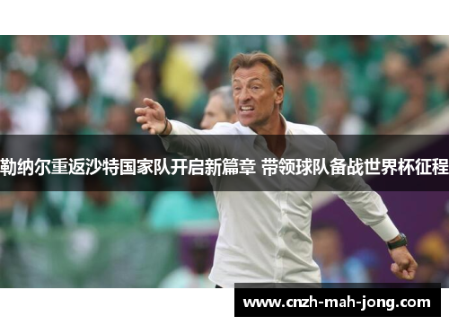勒纳尔重返沙特国家队开启新篇章 带领球队备战世界杯征程