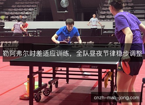 勒阿弗尔时差适应训练，全队昼夜节律稳步调整
